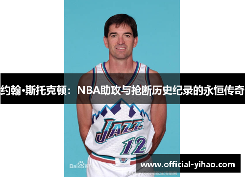 约翰·斯托克顿：NBA助攻与抢断历史纪录的永恒传奇