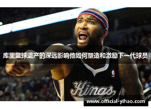 库里篮球遗产的深远影响他如何塑造和激励下一代球员