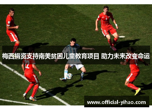 梅西捐资支持南美贫困儿童教育项目 助力未来改变命运