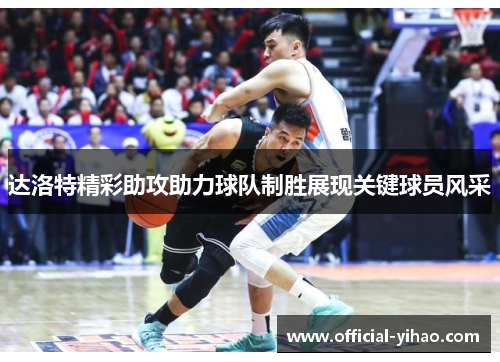 达洛特精彩助攻助力球队制胜展现关键球员风采