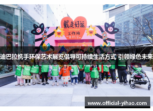 迪巴拉携手环保艺术展览倡导可持续生活方式 引领绿色未来