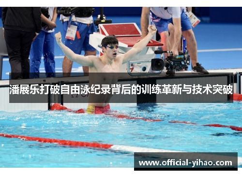 潘展乐打破自由泳纪录背后的训练革新与技术突破