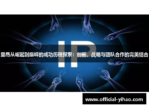 里昂从崛起到巅峰的成功历程探索：创新、战略与团队合作的完美结合
