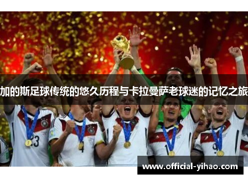 加的斯足球传统的悠久历程与卡拉曼萨老球迷的记忆之旅