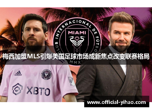 梅西加盟MLS引爆美国足球市场成新焦点改变联赛格局