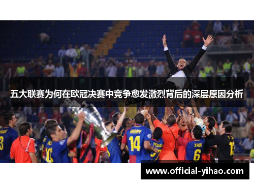 五大联赛为何在欧冠决赛中竞争愈发激烈背后的深层原因分析