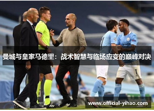 曼城与皇家马德里：战术智慧与临场应变的巅峰对决