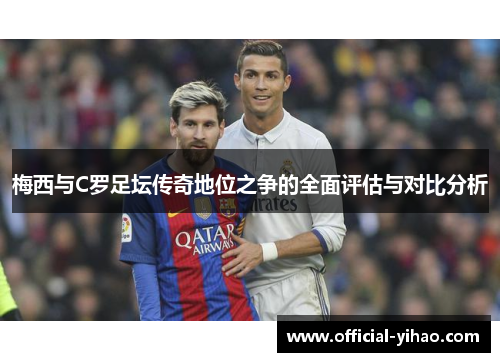 梅西与C罗足坛传奇地位之争的全面评估与对比分析