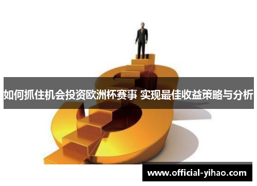 如何抓住机会投资欧洲杯赛事 实现最佳收益策略与分析