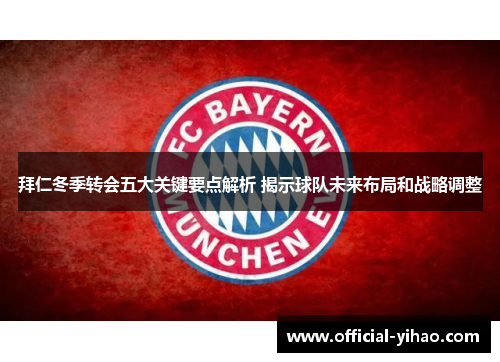 拜仁冬季转会五大关键要点解析 揭示球队未来布局和战略调整
