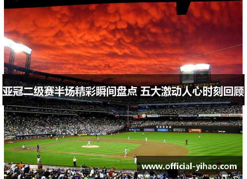 亚冠二级赛半场精彩瞬间盘点 五大激动人心时刻回顾