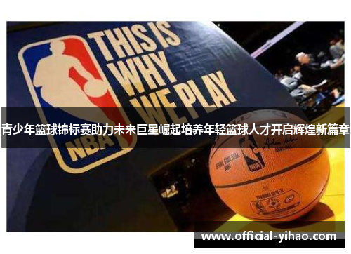 青少年篮球锦标赛助力未来巨星崛起培养年轻篮球人才开启辉煌新篇章