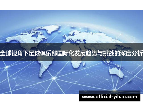 全球视角下足球俱乐部国际化发展趋势与挑战的深度分析