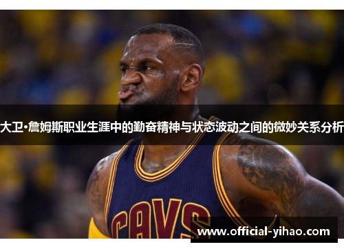 大卫·詹姆斯职业生涯中的勤奋精神与状态波动之间的微妙关系分析