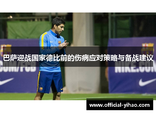 巴萨迎战国家德比前的伤病应对策略与备战建议