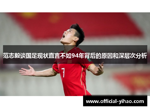 范志毅谈国足现状直言不如94年背后的原因和深层次分析