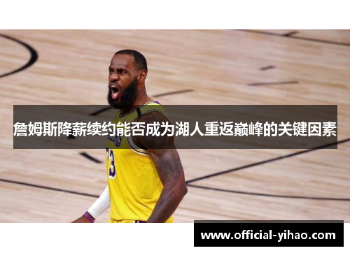 詹姆斯降薪续约能否成为湖人重返巅峰的关键因素