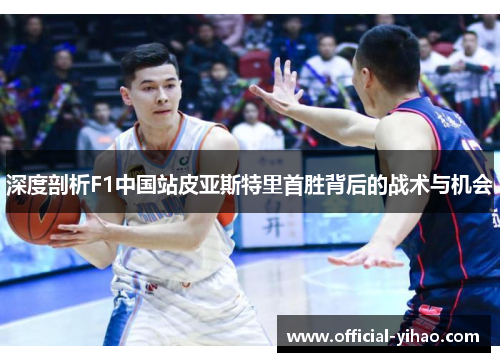 深度剖析F1中国站皮亚斯特里首胜背后的战术与机会