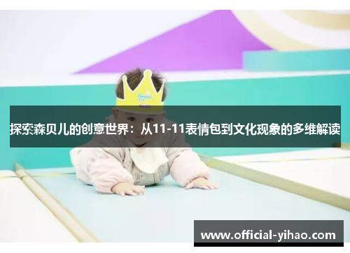 探索森贝儿的创意世界：从11-11表情包到文化现象的多维解读