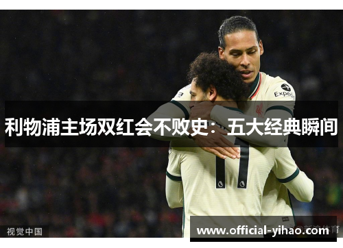 利物浦主场双红会不败史：五大经典瞬间