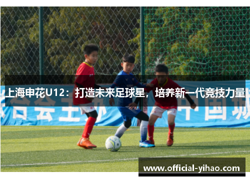上海申花U12：打造未来足球星，培养新一代竞技力量