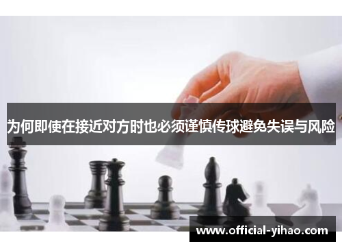 为何即使在接近对方时也必须谨慎传球避免失误与风险