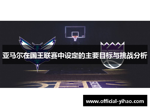 亚马尔在国王联赛中设定的主要目标与挑战分析