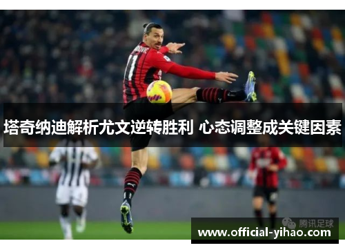 塔奇纳迪解析尤文逆转胜利 心态调整成关键因素