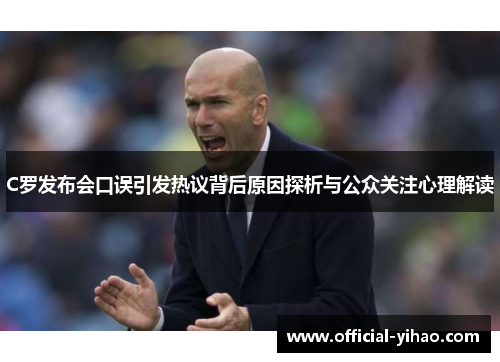 C罗发布会口误引发热议背后原因探析与公众关注心理解读
