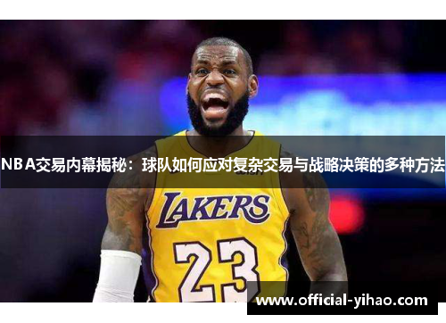 NBA交易内幕揭秘：球队如何应对复杂交易与战略决策的多种方法