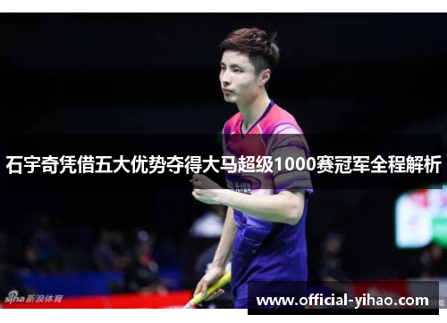石宇奇凭借五大优势夺得大马超级1000赛冠军全程解析