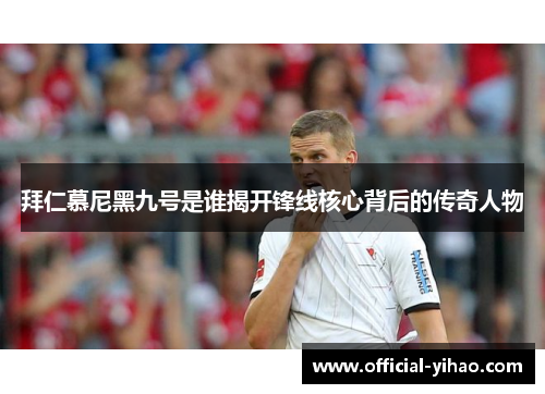 拜仁慕尼黑九号是谁揭开锋线核心背后的传奇人物