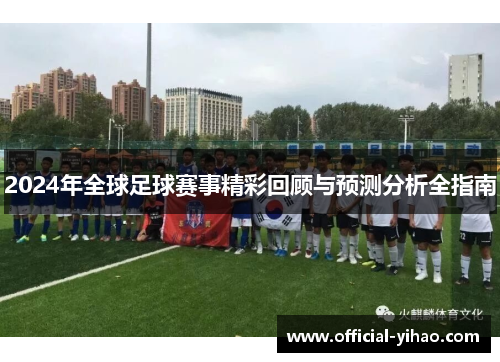 2024年全球足球赛事精彩回顾与预测分析全指南