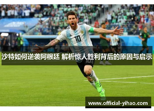 沙特如何逆袭阿根廷 解析惊人胜利背后的原因与启示