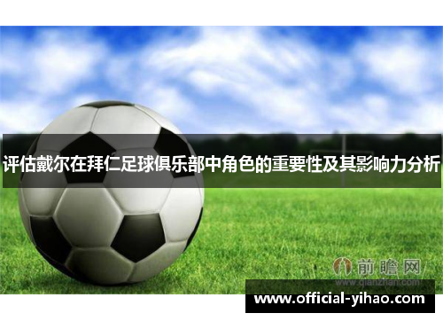 评估戴尔在拜仁足球俱乐部中角色的重要性及其影响力分析