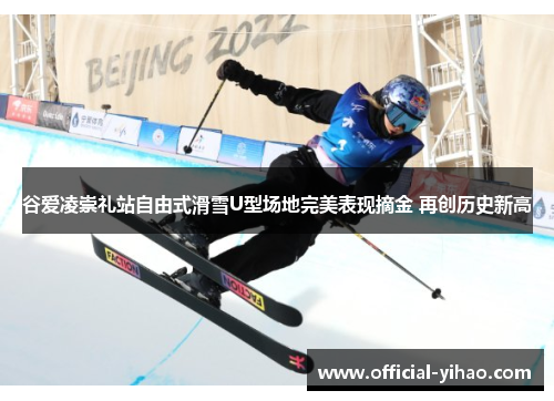 谷爱凌崇礼站自由式滑雪U型场地完美表现摘金 再创历史新高