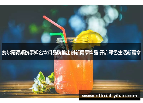 费尔南德斯携手知名饮料品牌推出创新健康饮品 开启绿色生活新篇章