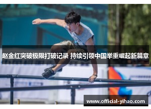 赵金红突破极限打破记录 持续引领中国举重崛起新篇章