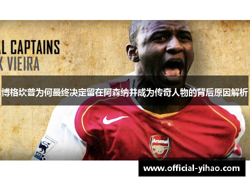 博格坎普为何最终决定留在阿森纳并成为传奇人物的背后原因解析