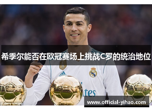 希季尔能否在欧冠赛场上挑战C罗的统治地位 希季尔能否在欧冠赛场上挑战C罗的统治地位