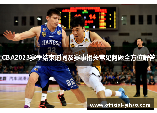 CBA2023赛季结束时间及赛事相关常见问题全方位解答