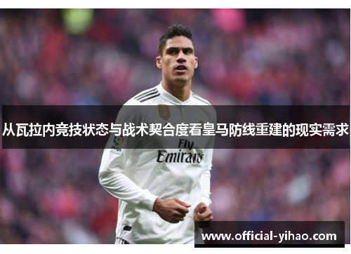 从瓦拉内竞技状态与战术契合度看皇马防线重建的现实需求