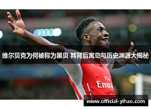 维尔贝克为何被称为黑贝 其背后寓意与历史渊源大揭秘