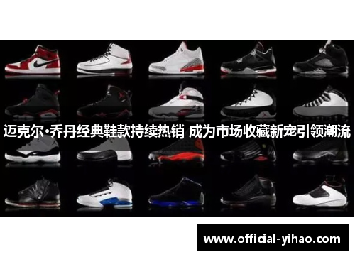 迈克尔·乔丹经典鞋款持续热销 成为市场收藏新宠引领潮流